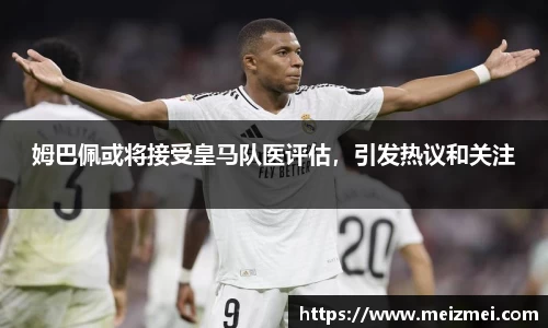 姆巴佩或将接受皇马队医评估，引发热议和关注