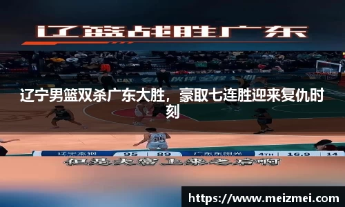 辽宁男篮双杀广东大胜，豪取七连胜迎来复仇时刻