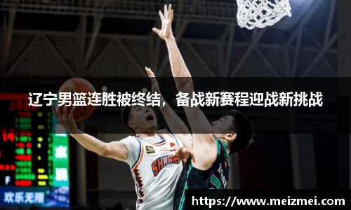 辽宁男篮连胜被终结，备战新赛程迎战新挑战