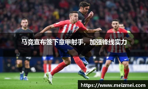 马竞宣布签下意甲射手，加强锋线实力
