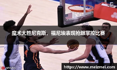 魔术大胜尼克斯，福尼埃表现抢眼掌控比赛