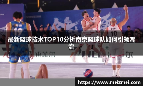 最新篮球技术TOP10分析南京篮球队如何引领潮流