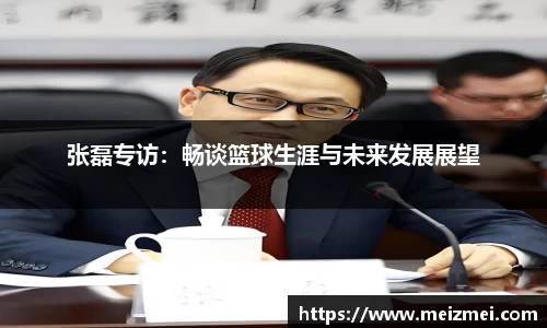 张磊专访：畅谈篮球生涯与未来发展展望