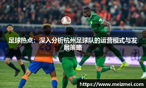 足球热点：深入分析杭州足球队的运营模式与发展策略