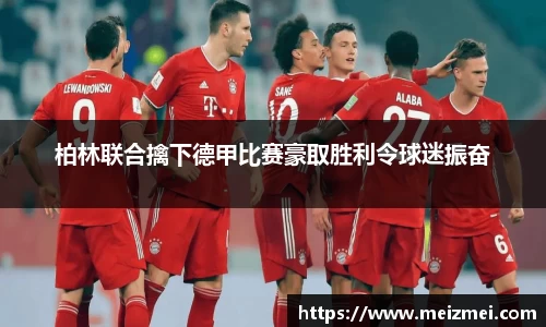 柏林联合擒下德甲比赛豪取胜利令球迷振奋