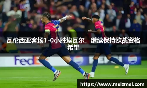 瓦伦西亚客场1-0小胜埃瓦尔，继续保持欧战资格希望