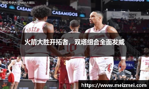 火箭大胜开拓者，双塔组合全面发威