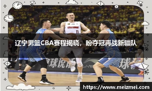 辽宁男篮CBA赛程揭晓，盼夺冠再战新疆队