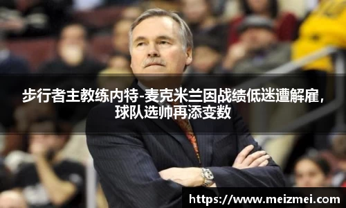 步行者主教练内特-麦克米兰因战绩低迷遭解雇，球队选帅再添变数