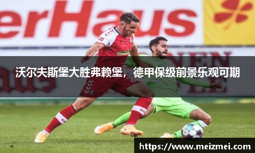 沃尔夫斯堡大胜弗赖堡，德甲保级前景乐观可期