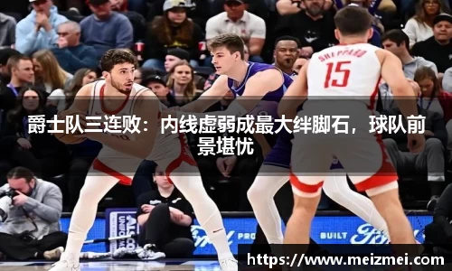 爵士队三连败：内线虚弱成最大绊脚石，球队前景堪忧