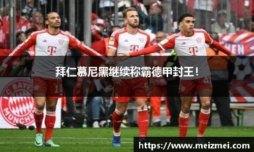 拜仁慕尼黑继续称霸德甲封王！