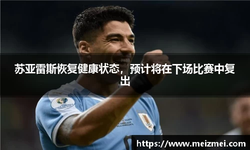 苏亚雷斯恢复健康状态，预计将在下场比赛中复出
