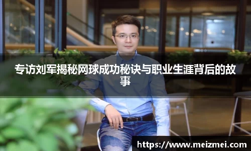专访刘军揭秘网球成功秘诀与职业生涯背后的故事