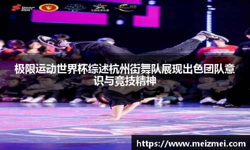 极限运动世界杯综述杭州街舞队展现出色团队意识与竞技精神