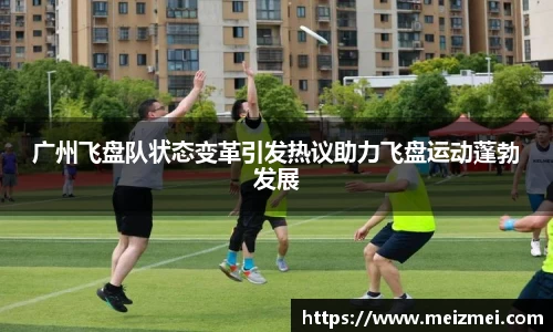 广州飞盘队状态变革引发热议助力飞盘运动蓬勃发展