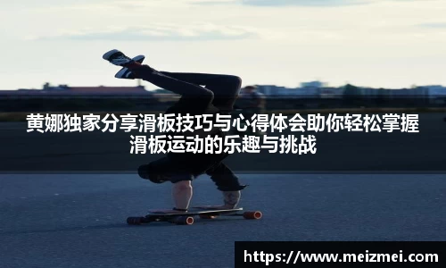 黄娜独家分享滑板技巧与心得体会助你轻松掌握滑板运动的乐趣与挑战