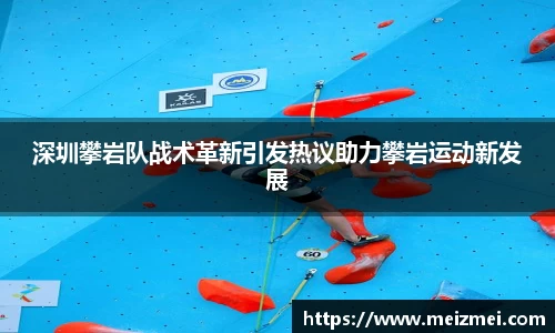 深圳攀岩队战术革新引发热议助力攀岩运动新发展