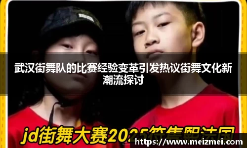 武汉街舞队的比赛经验变革引发热议街舞文化新潮流探讨