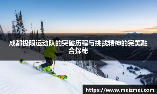 成都极限运动队的突破历程与挑战精神的完美融合探秘