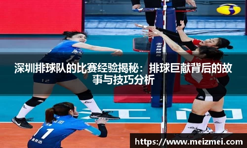 深圳排球队的比赛经验揭秘：排球巨献背后的故事与技巧分析