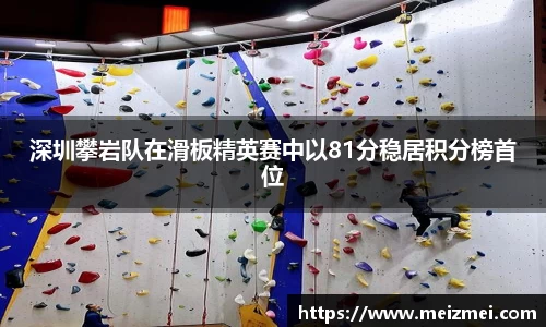 深圳攀岩队在滑板精英赛中以81分稳居积分榜首位