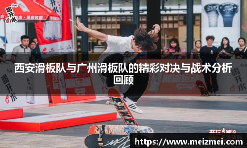 西安滑板队与广州滑板队的精彩对决与战术分析回顾