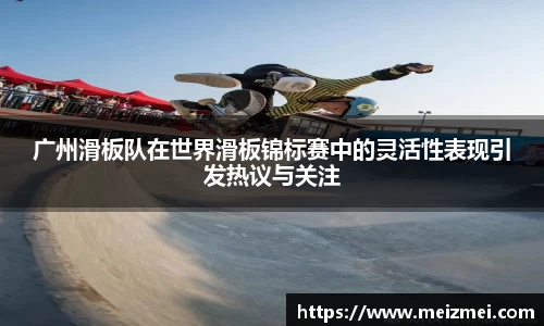 广州滑板队在世界滑板锦标赛中的灵活性表现引发热议与关注