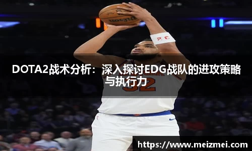 DOTA2战术分析：深入探讨EDG战队的进攻策略与执行力
