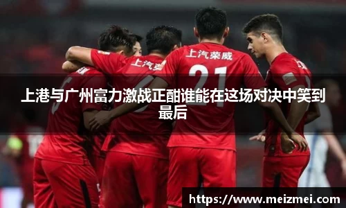 上港与广州富力激战正酣谁能在这场对决中笑到最后