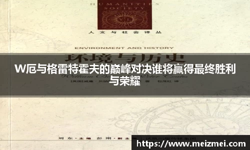 W厄与格雷特霍夫的巅峰对决谁将赢得最终胜利与荣耀