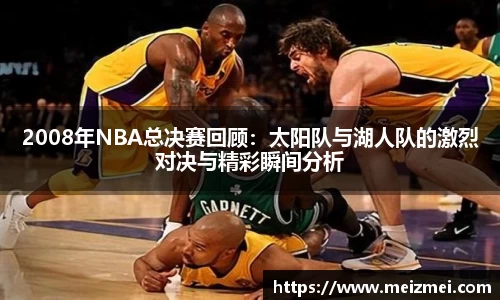 2008年NBA总决赛回顾：太阳队与湖人队的激烈对决与精彩瞬间分析