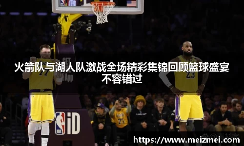 火箭队与湖人队激战全场精彩集锦回顾篮球盛宴不容错过