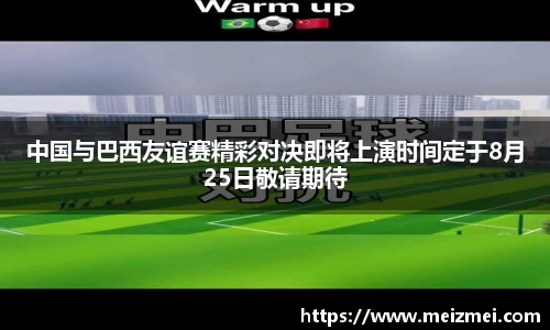 中国与巴西友谊赛精彩对决即将上演时间定于8月25日敬请期待