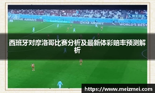 西班牙对摩洛哥比赛分析及最新体彩赔率预测解析