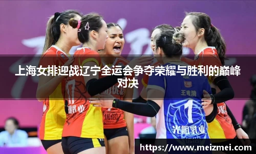 上海女排迎战辽宁全运会争夺荣耀与胜利的巅峰对决