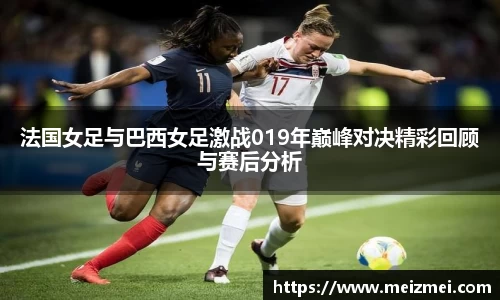 法国女足与巴西女足激战019年巅峰对决精彩回顾与赛后分析