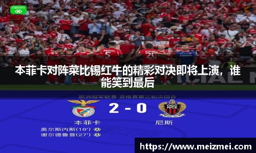 本菲卡对阵菜比锡红牛的精彩对决即将上演，谁能笑到最后