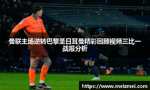 曼联主场逆转巴黎圣日耳曼精彩回顾视频三比一战报分析