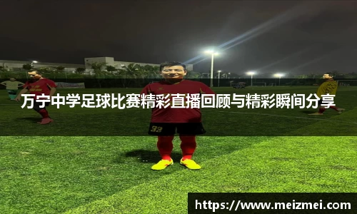 万宁中学足球比赛精彩直播回顾与精彩瞬间分享