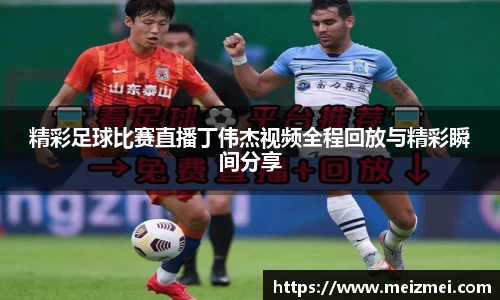 精彩足球比赛直播丁伟杰视频全程回放与精彩瞬间分享