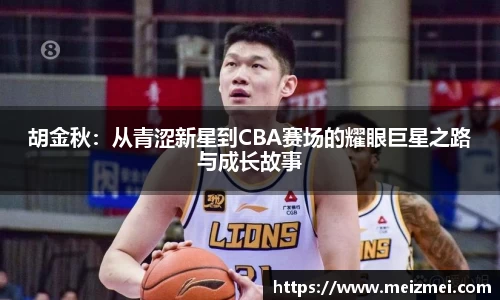 胡金秋：从青涩新星到CBA赛场的耀眼巨星之路与成长故事