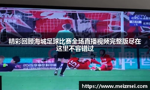 精彩回顾海城足球比赛全场直播视频完整版尽在这里不容错过